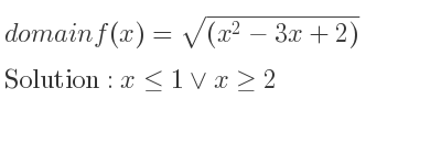 The domain of f(x)=sqrt((x^2-3x+2)) is x<= 1\lor x>= 2